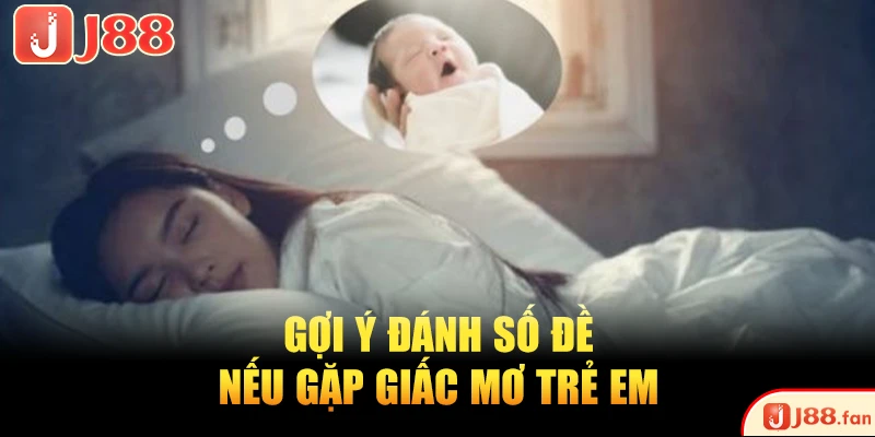 Mơ Thấy Trẻ Con Và Những Điềm Báo Thú Vị Bạn Nên Biết 4 Gợi ý đánh số đề nếu gặp giấc mơ trẻ em